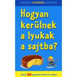   Hogyan kerülnek a lyukak a sajtba? - Közel 300 agyafúrt kérdés és válasz