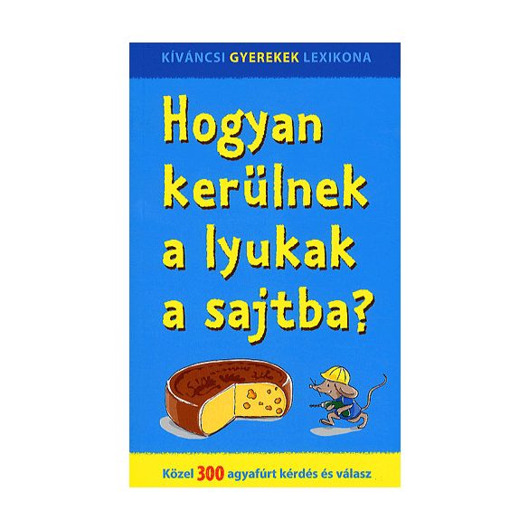 Hogyan kerülnek a lyukak a sajtba? - Közel 300 agyafúrt kérdés és válasz