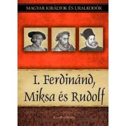   I. Ferdinánd, Miksa és Rudolf - Magyar királyok és uralkodók 15. kötet
