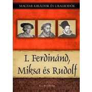   I. Ferdinánd, Miksa és Rudolf - Magyar királyok és uralkodók 15. kötet