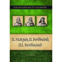   II. Mátyás, II. Ferdinánd, III. Ferdinánd - Magyar királyok és uralkodók 16. kötet