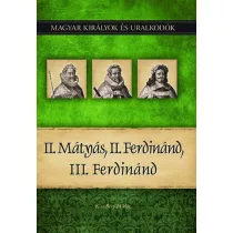  II. Mátyás, II. Ferdinánd, III. Ferdinánd - Magyar királyok és uralkodók 16. kötet
