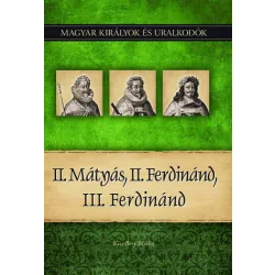   II. Mátyás, II. Ferdinánd, III. Ferdinánd - Magyar királyok és uralkodók 16. kötet