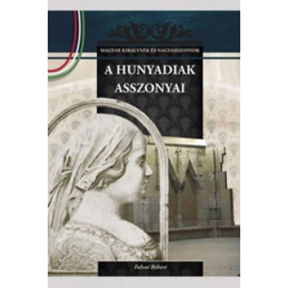 A Hunyadiak asszonyai - A Magyar királynék és nagyasszonyok 9. kötete