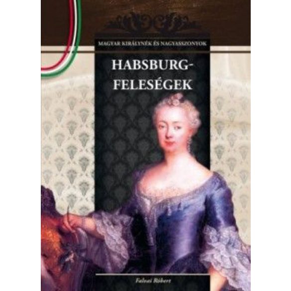 Habsburg-feleségek - Magyar királynék és nagyasszonyok 11.