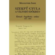   Szekfű Gyula a változó időkben - Életmű - fogadtatás - utókor 1913-2016