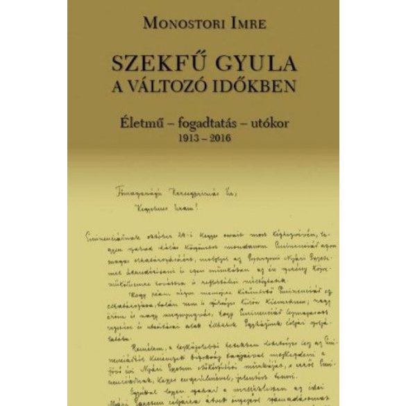 Szekfű Gyula a változó időkben - Életmű - fogadtatás - utókor 1913-2016