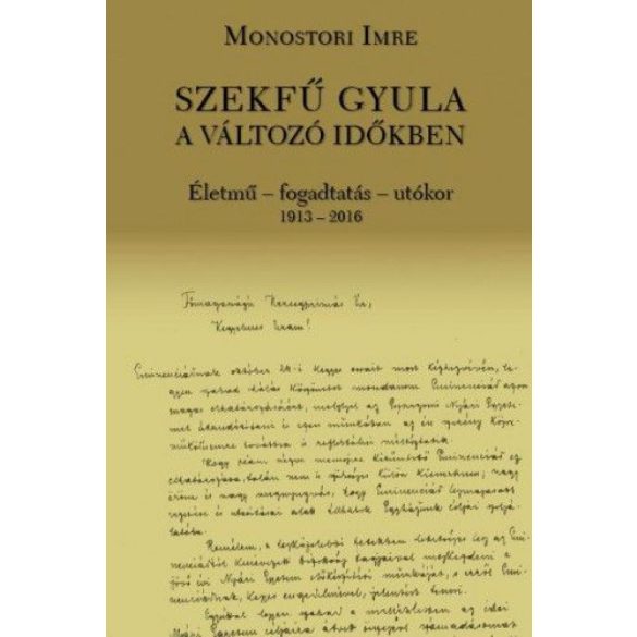 Szekfű Gyula a változó időkben - Életmű - fogadtatás - utókor 1913-2016