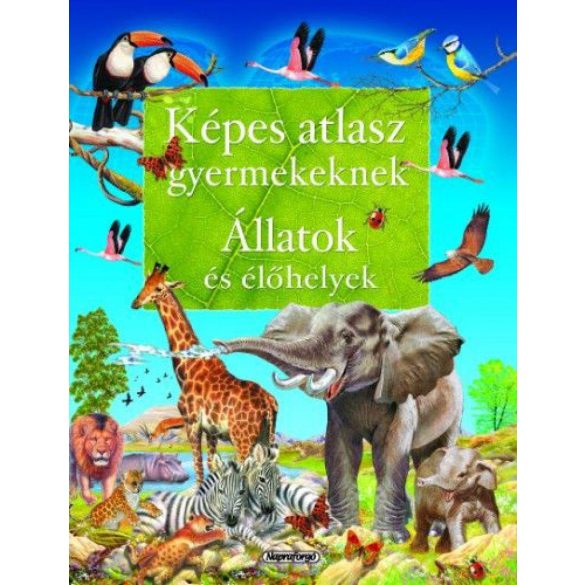 Képes atlasz gyermekeknek - Állatok és élőhelyek