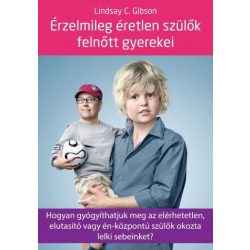   Érzelmileg éretlen szülők felnőtt gyerekei - Hogyan gyógyíthatjuk meg az elérhetetlen, elutasító vagy én-központú szülők okozta lelki sebeinket?