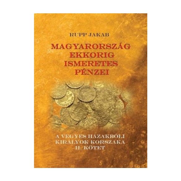 Magyarország ekkorig ismeretes pénzei - A vegyes házakbóli királyok korszaka II. kötet