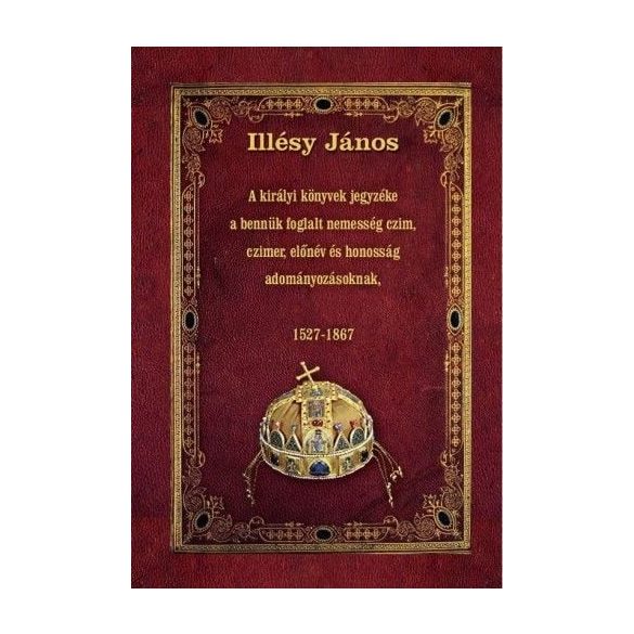 A királyi könyvek jegyzéke a bennük foglalt nemesség czim, czimer, előnév és honosság adományozásoknak - 1527-1867