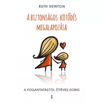   A biztonságos kötődés megalapozása - A fogantatástól ötéves korig