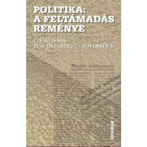 Politika - A feltámadás reménye - Újságcikkek 1956. október 23. - november 4.