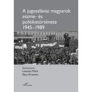   A jugoszláviai magyarok eszme - és politikatörténete 1945–1989