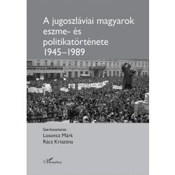   A jugoszláviai magyarok eszme - és politikatörténete 1945–1989
