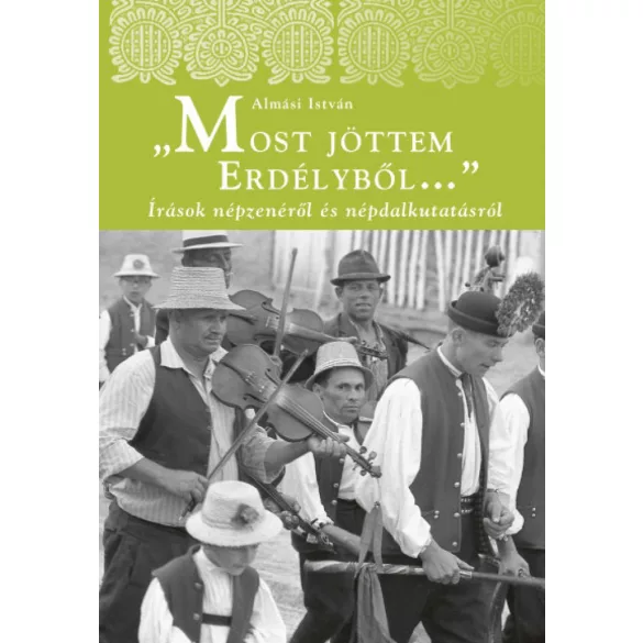 Most jöttem Erdélyből - Írások népzenéről és népdalkutatásról