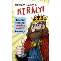 Király! - A magyar uralkodók véresen komoly históriája