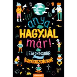   Anya, hagyjál már! A világ legfontosabb kérdéseiről kamaszoknak