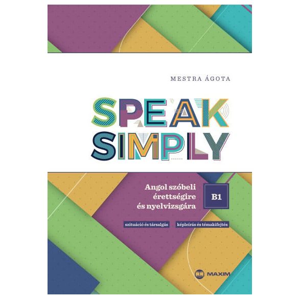 Speak Simply B1! - Angol szóbeli érettségire és nyelvvizsgára