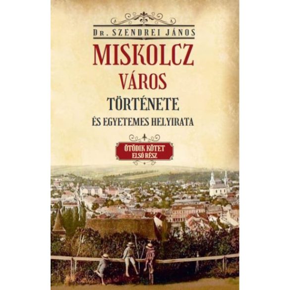 Miskolcz város története és egyetemes helyirata - Ötödik kötet első rész