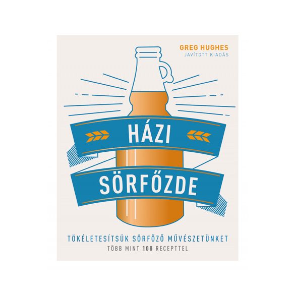 Házi sörfőzde - Tökéletesítsük sörfőző művészetünket - Több mint 100 recepttel