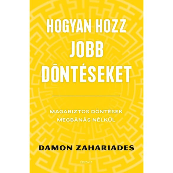 Hogyan hozz jobb döntéseket - Magabiztos döntések megbánás nélkül