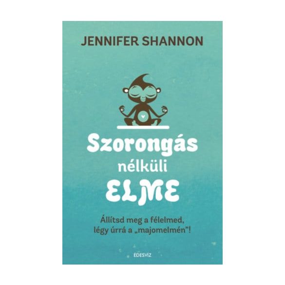Szorongás nélküli elme - Állítsd meg a félelmed, légy úrrá a "majomelmén"