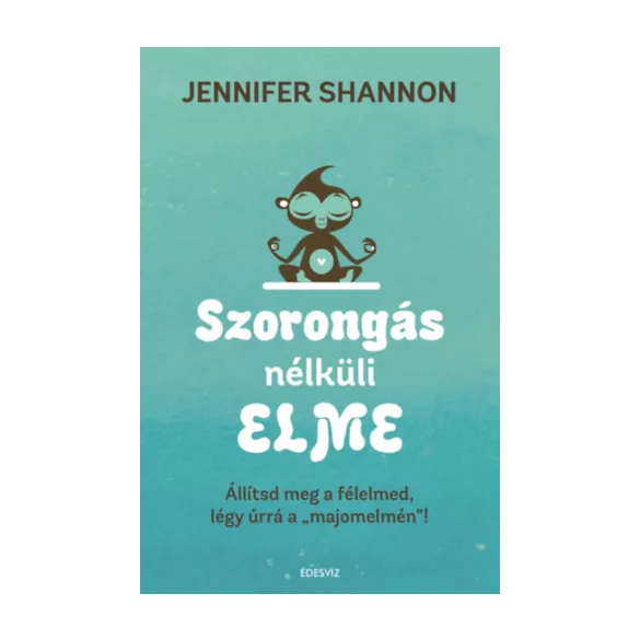 Szorongás nélküli elme - Állítsd meg a félelmed, légy úrrá a "majomelmén"