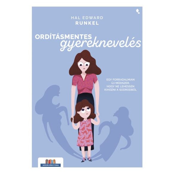 Ordításmentes gyereknevelés - Egy forradalmian új módszer, hogy ne lehessen kihozni a sodrodból