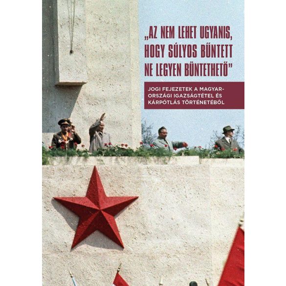 Az nem lehet ugyanis, hogy súlyos bűntett ne legyen büntethető - Jogi fejezetek a magyarországi igazságtétel és kárpótlás történetéből