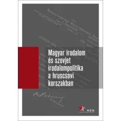   Magyar irodalom és szovjet irodalompolitika a hruscsovi korszakban I. kötet (1953-1957) - Orosz levéltári iratok, 1953-1964