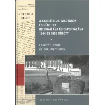   A kárpátaljai magyarok és németek internálása és deportálása 1944 és 1955 között - Levéltári iratok és dokumentumok
