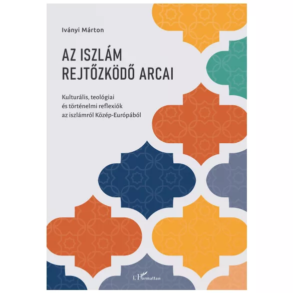 Az iszlám rejtőzködő arcai - Kulturális, teológiai és történelmi reflexiók az iszlámról Közép-Európából