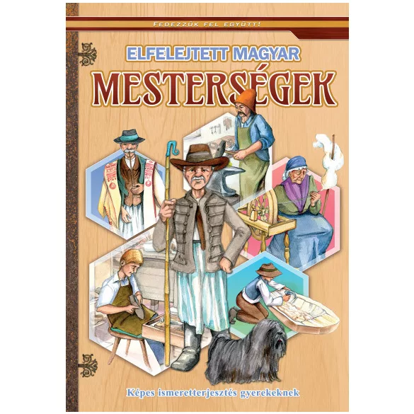 Elfelejtett magyar mesterségek - Képes ismeretterjesztés gyerekeknek - Fedezzük fel együtt!