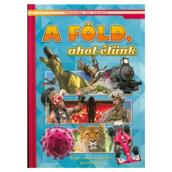 A Föld, ahol élünk - Képes ismeretterjesztés gyerekeknek