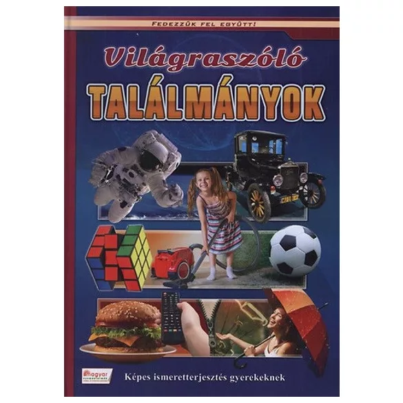 Világraszóló találmányok - Képes ismeretterjesztés gyerekeknek - Fedezzük fel együtt!.