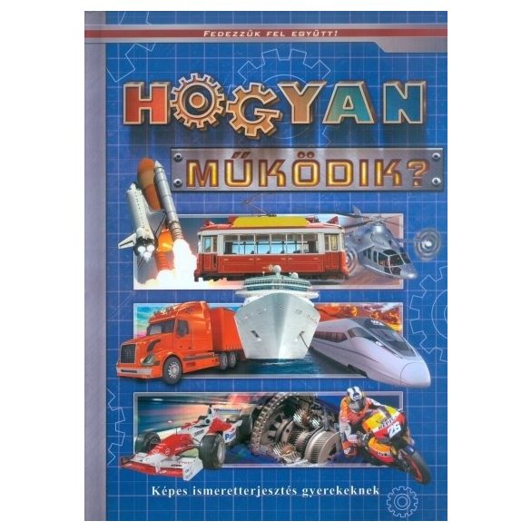 Hogyan működik? - Képes ismeretterjesztés - Fedezzük fel együtt!