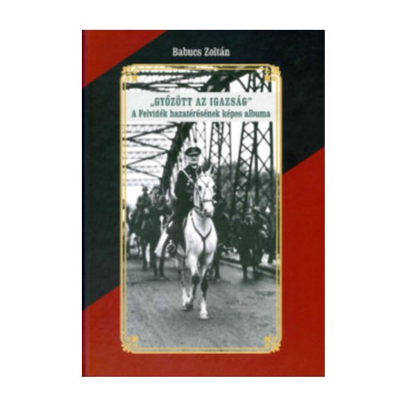 Győzött az Igazság! A felvidék hazatérésének képes albuma