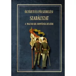   ÖLTÖZETI ÉS FÖLSZERELÉSI SZABÁLYZAT A MAGYAR KIRÁLYI HONVÉDSÉG RÉSZÉRE 1876
