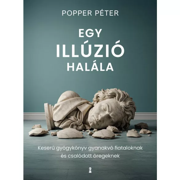 Egy illúzió halála - Keserű gyógykönyv gyanakvó fiataloknak és csalódott öregeknek