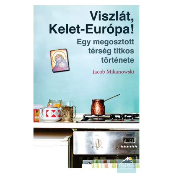 Viszlát, Kelet-Európa! - Egy megosztott térség titkos története