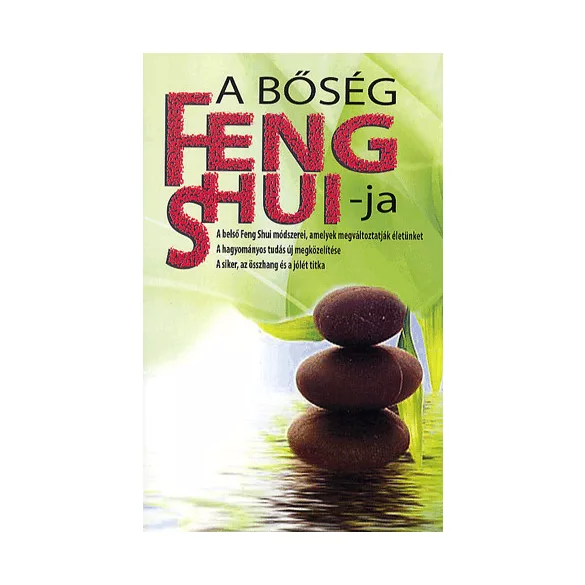 A BŐSÉG FENG SHUI-JA - A BELSŐ FENG SHUI MÓDSZEREI, AMELYEK MEGVÁLTOZTATJÁK ÉLETÜNKET